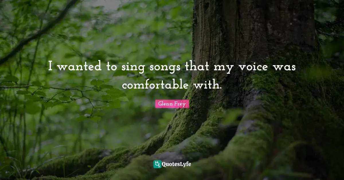Glenn Frey Quotes: "I wanted to sing songs that my voice was comfortable with."