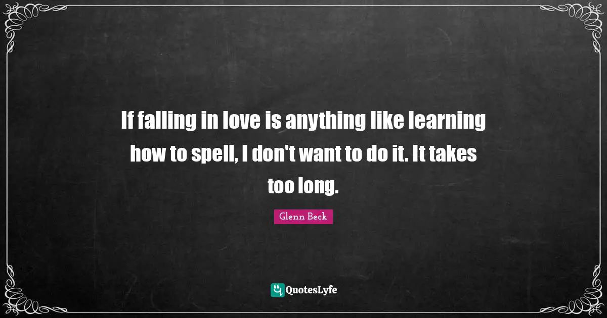 If falling in love is anything like learning how to spell, I don't want to do it. It takes too long.