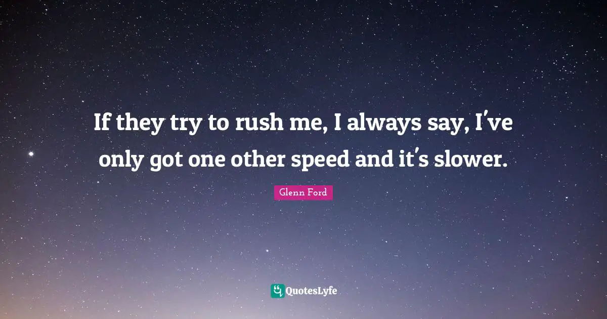 Glenn Ford Quotes: "If they try to rush me, I always say, I've only got one other speed and it's slower."