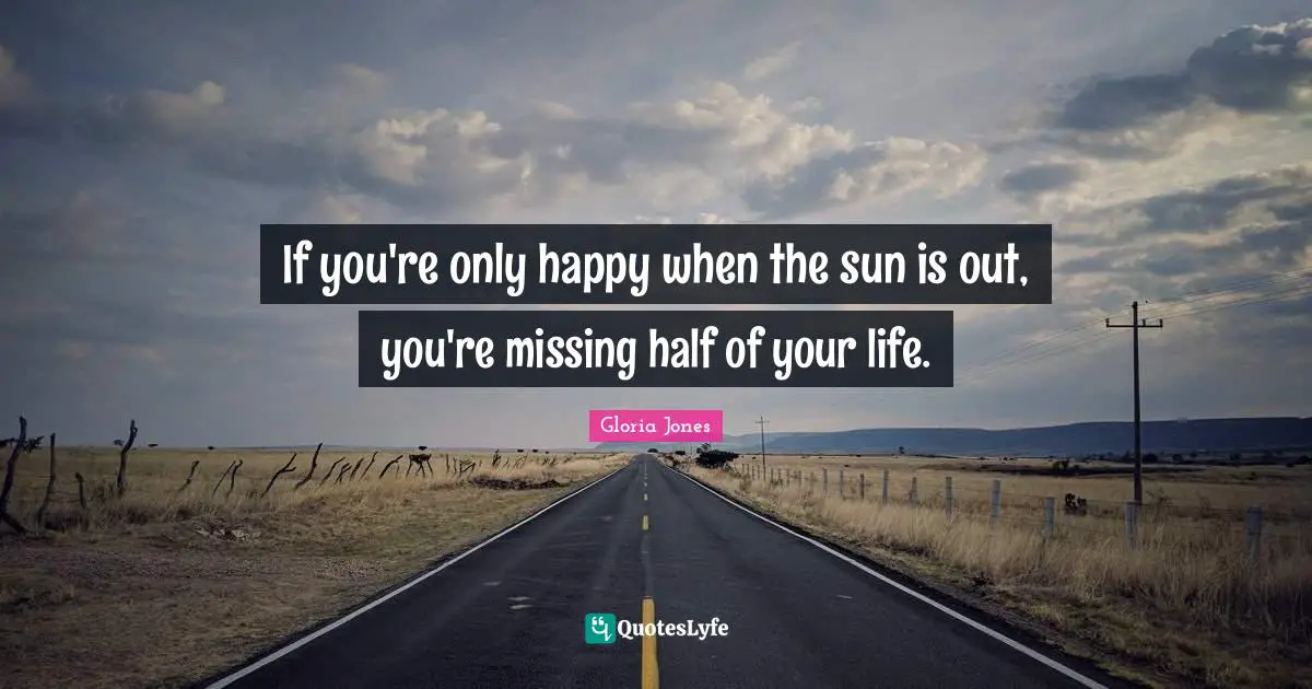 Gloria Jones Quotes: "If you're only happy when the sun is out, you're missing half of your life."
