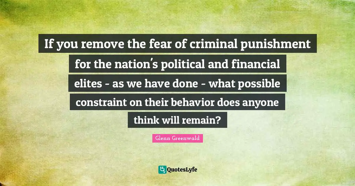 If you remove the fear of criminal punishment for the nation's political and financial elites - as we have done - what possible constraint on their behavior does anyone think will remain?