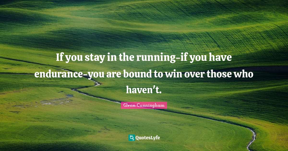 If you stay in the runningif you have enduranceyou are bound to win Quote by Glenn