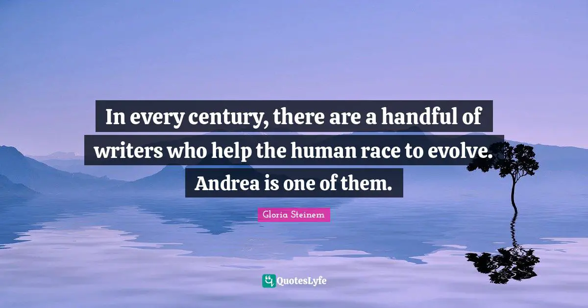In every century, there are a handful of writers who help the human race to evolve. Andrea is one of them.