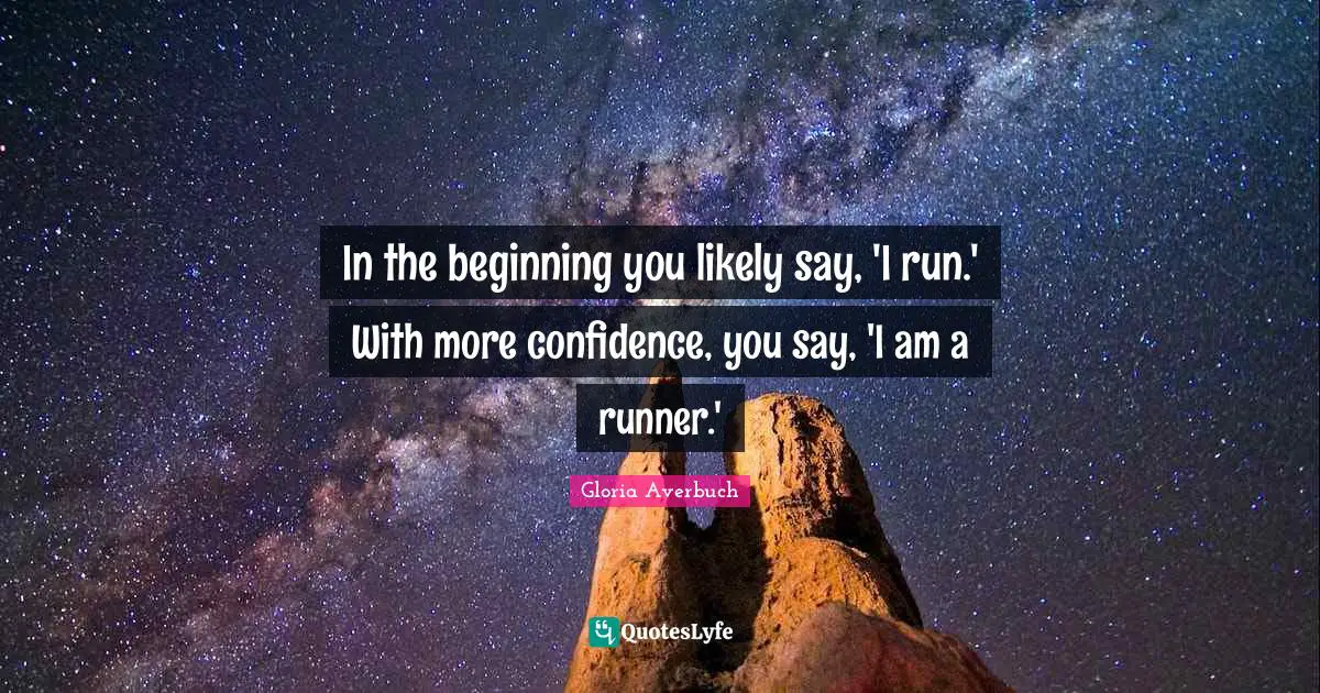 In the beginning you likely say, 'I run.' With more confidence, you say, 'I am a runner.'