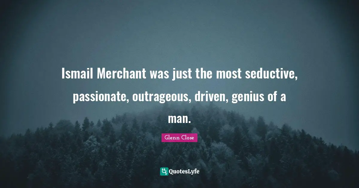 Ismail Merchant was just the most seductive, passionate, outrageous, driven, genius of a man.