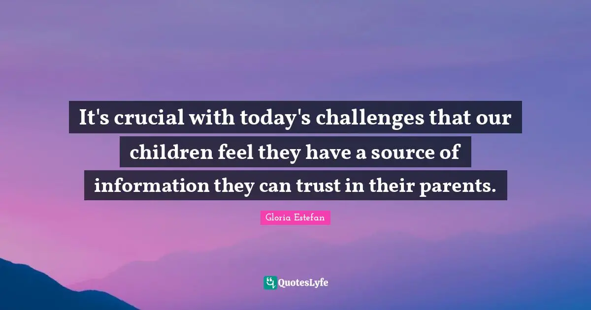 It's crucial with today's challenges that our children feel they have a source of information they can trust in their parents.