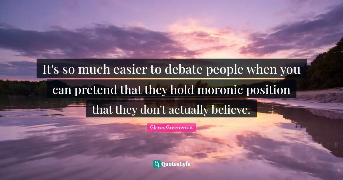 It's so much easier to debate people when you can pretend that they hold moronic position that they don't actually believe.