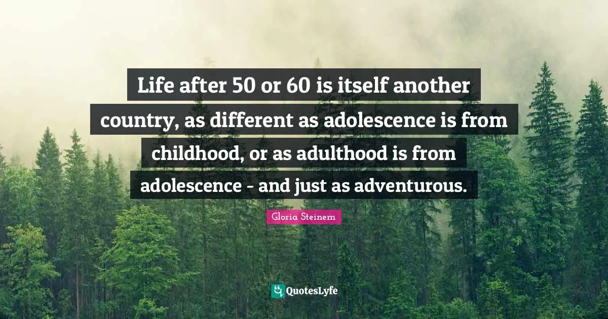 Life after 50 or 60 is itself another country, as different as adolescence is from childhood, or as adulthood is from adolescence - and just as adventurous.