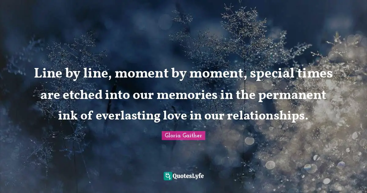 Gloria Gaither Quotes: "Line by line, moment by moment, special times are etched into our memories in the permanent ink of everlasting love in our relationships."