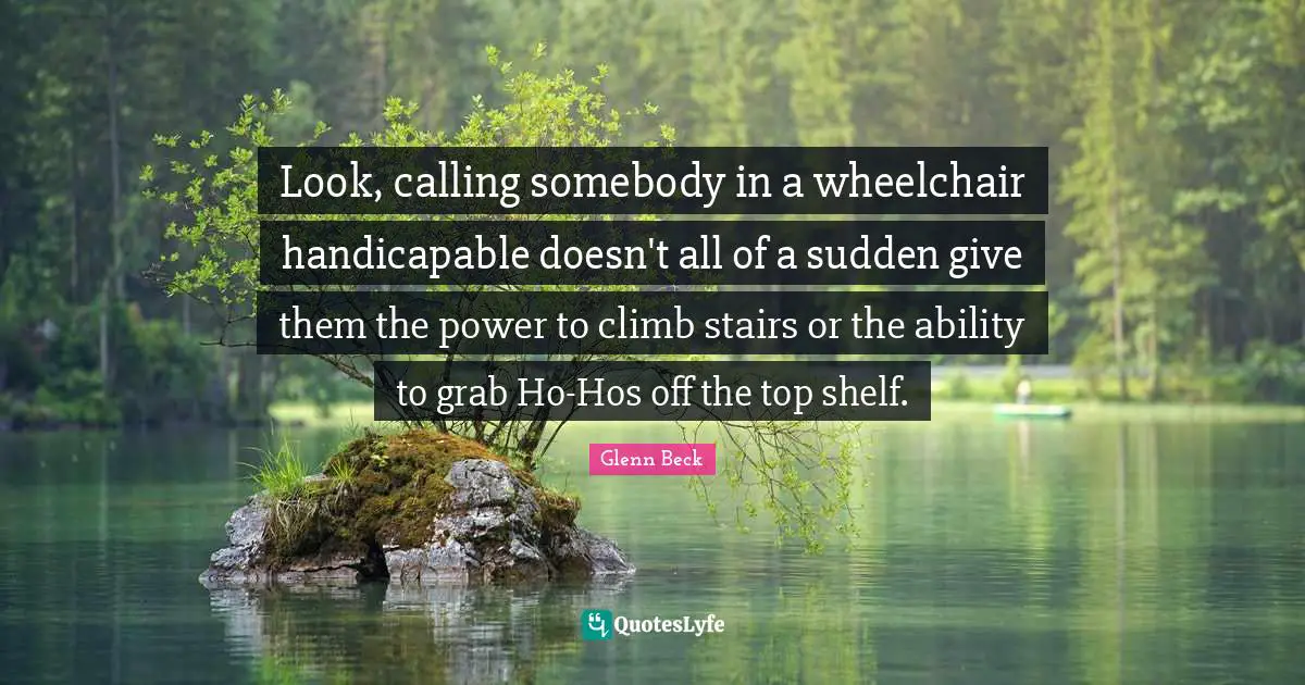 Look, calling somebody in a wheelchair handicapable doesn't all of a sudden give them the power to climb stairs or the ability to grab Ho-Hos off the top shelf.