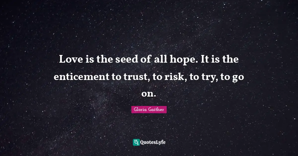 Gloria Gaither Quotes: "Love is the seed of all hope. It is the enticement to trust, to risk, to try, to go on."