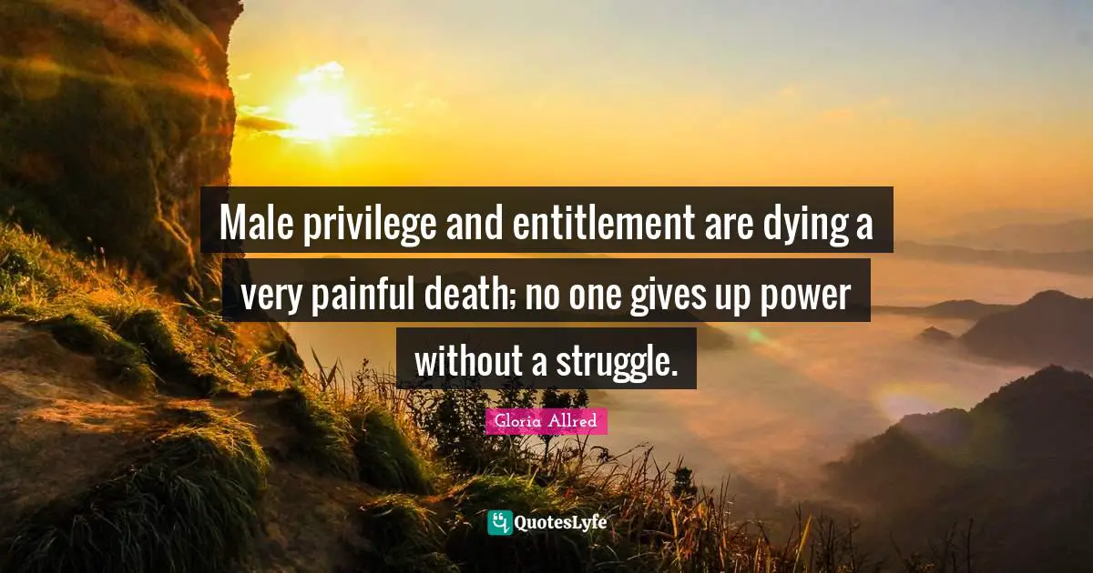 Dying Quotes: "Male privilege and entitlement are dying a very painful death; no one gives up power without a struggle."