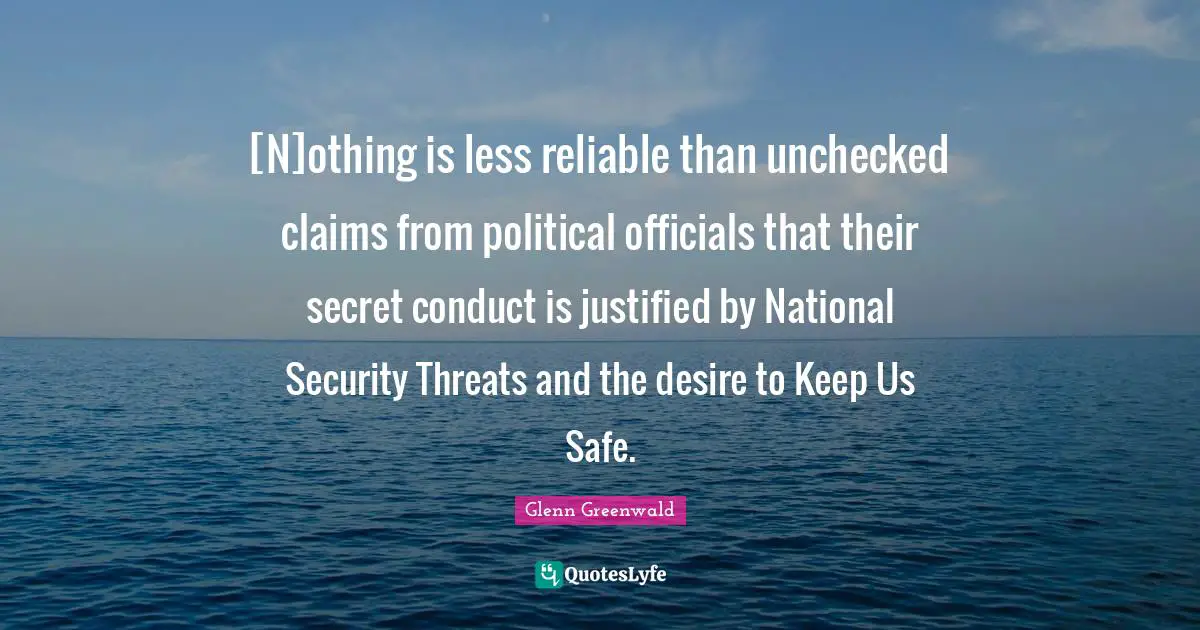 [N]othing is less reliable than unchecked claims from political officials that their secret conduct is justified by National Security Threats and the desire to Keep Us Safe.