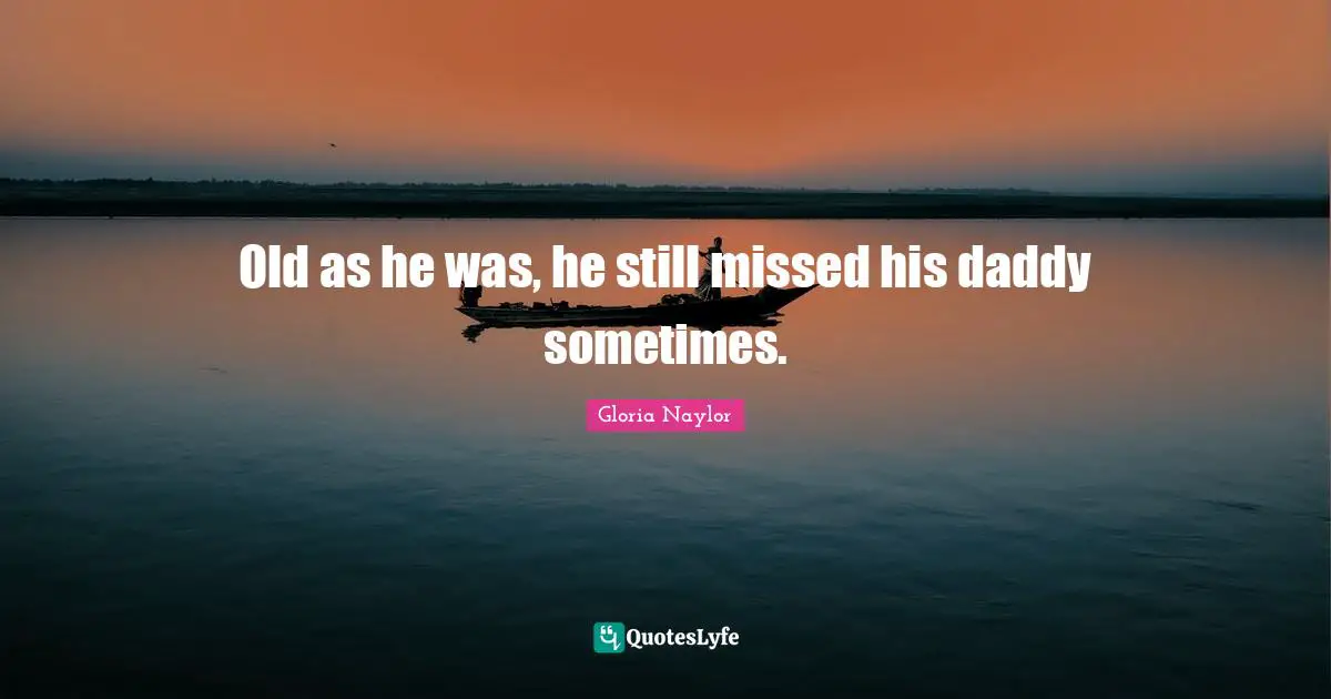 Old as he was, he still missed his daddy sometimes.