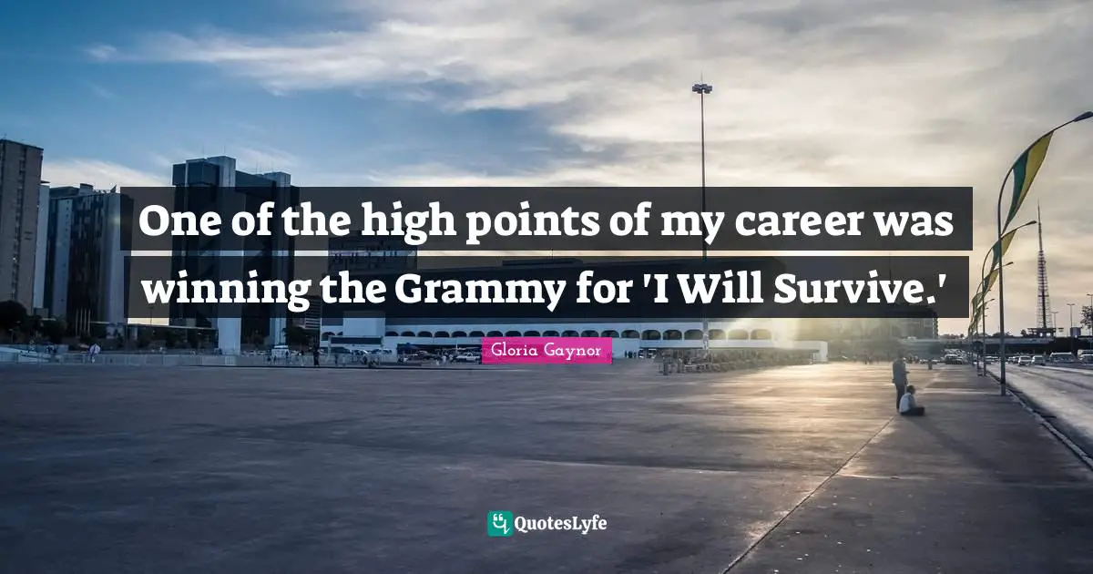 Gloria Gaynor Quotes: "One of the high points of my career was winning the Grammy for 'I Will Survive.'"