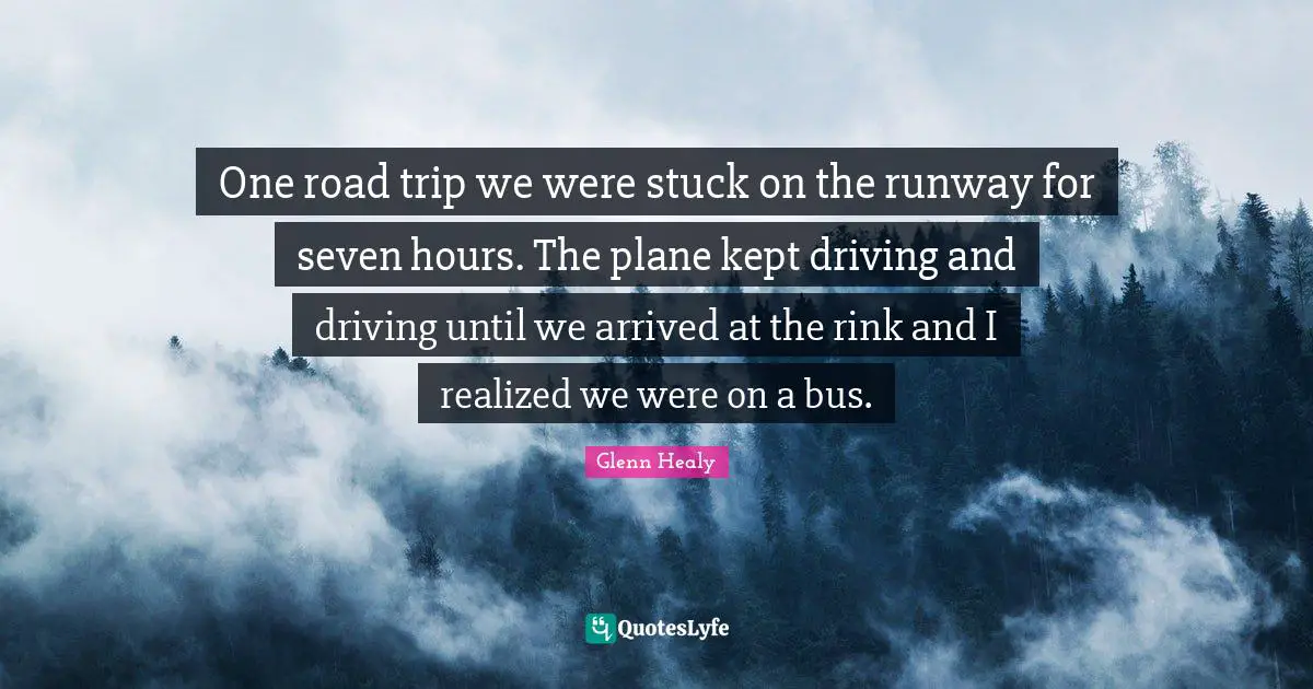 One road trip we were stuck on the runway for seven hours. The plane kept driving and driving until we arrived at the rink and I realized we were on a bus.