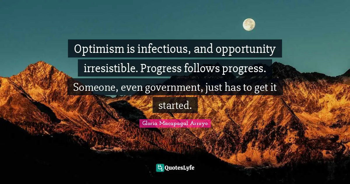 Optimism is infectious, and opportunity irresistible. Progress follows progress. Someone, even government, just has to get it started.