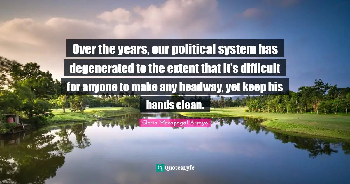 Over the years, our political system has degenerated to the extent that it's difficult for anyone to make any headway, yet keep his hands clean.