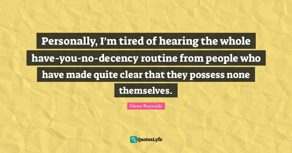 Personally, I'm tired of hearing the whole have-you-no-decency routine from people who have made quite clear that they possess none themselves.