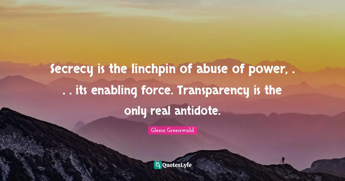Political Quotes: "Secrecy is the linchpin of abuse of power, . . . its enabling force. Transparency is the only real antidote."