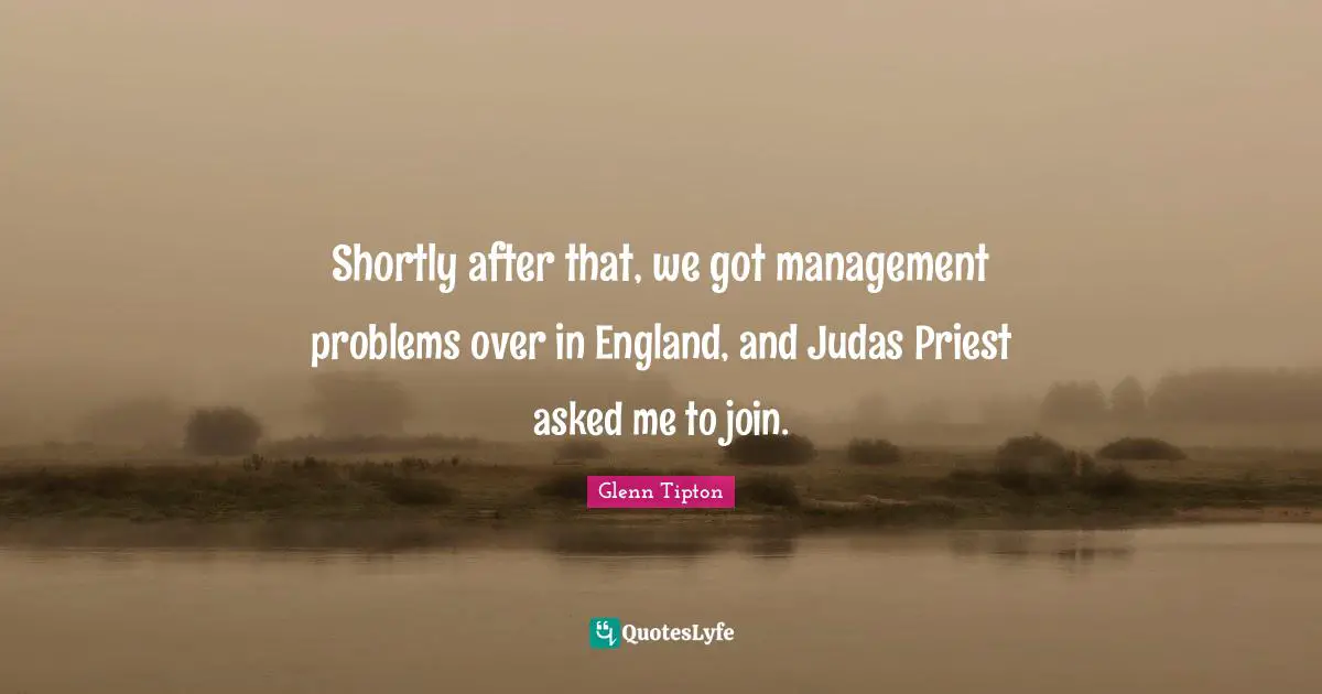 England Quotes: "Shortly after that, we got management problems over in England, and Judas Priest asked me to join."