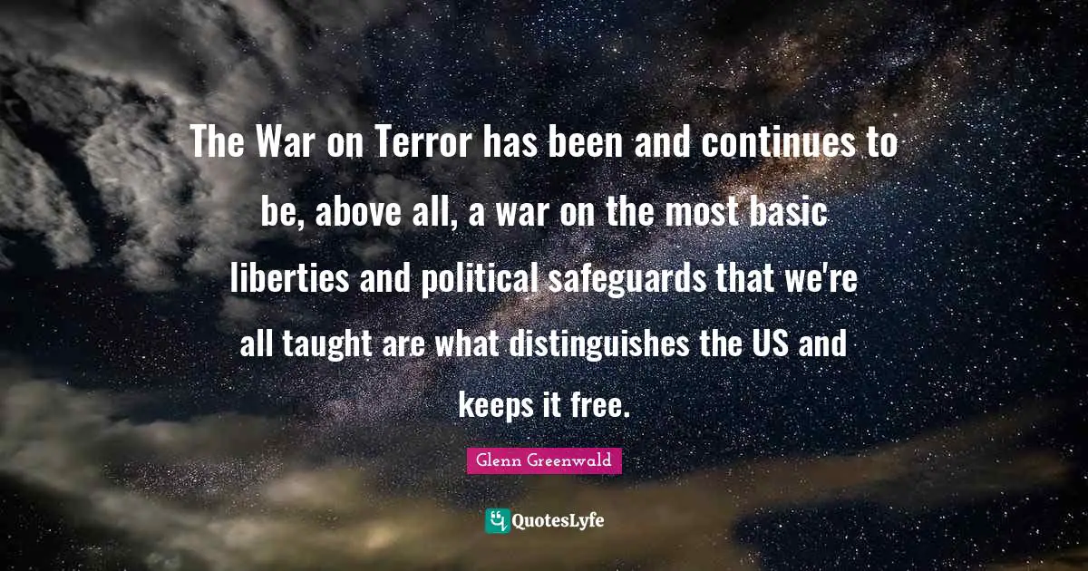The War on Terror has been and continues to be, above all, a war on the most basic liberties and political safeguards that we're all taught are what distinguishes the US and keeps it free.