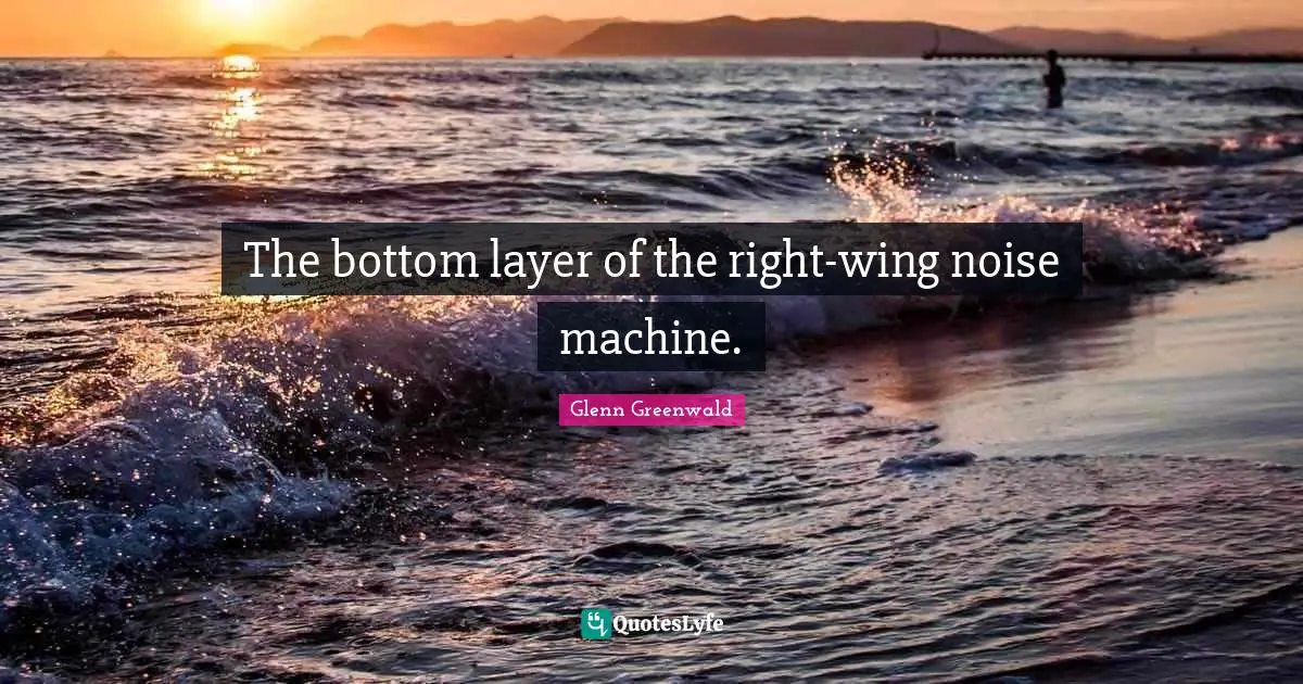 Layers Quotes: "The bottom layer of the right-wing noise machine."