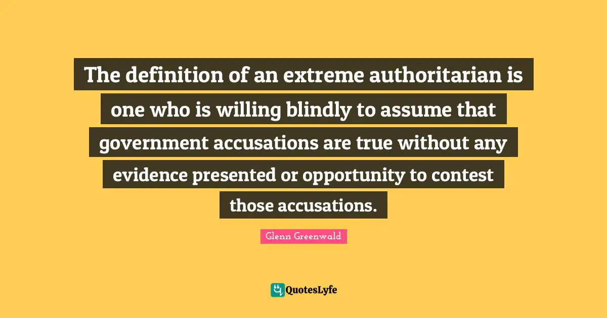 Definitions Quotes: "The definition of an extreme authoritarian is one who is willing blindly to assume that government accusations are true without any evidence presented or opportunity to contest those accusations."