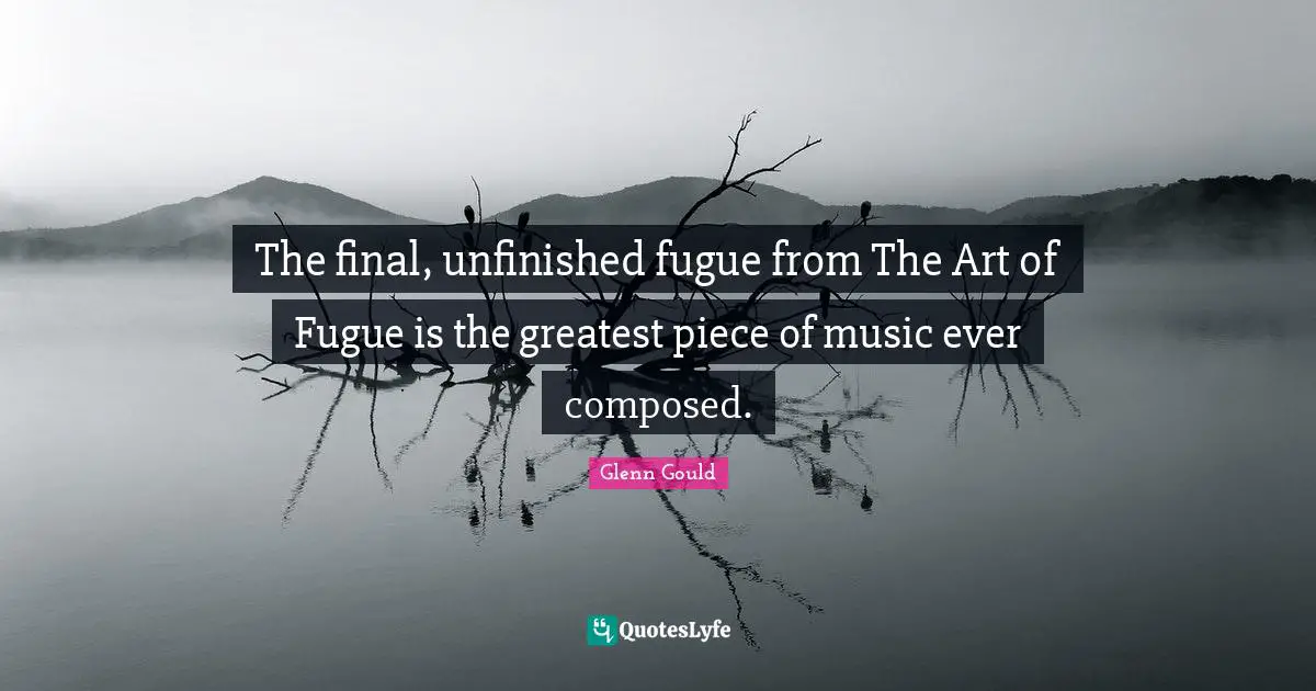 The final, unfinished fugue from The Art of Fugue is the greatest piece of music ever composed.