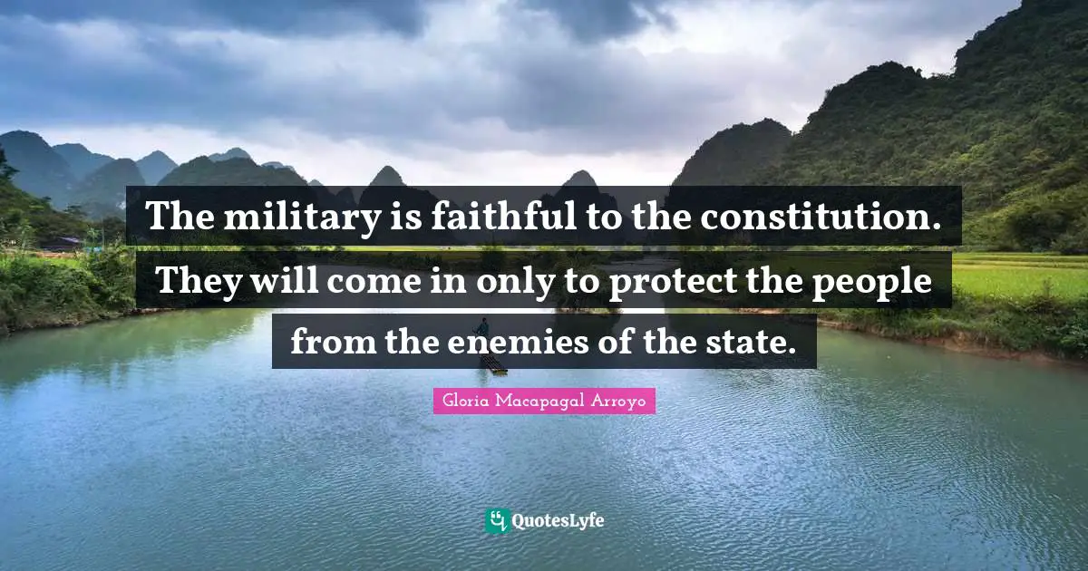The military is faithful to the constitution. They will come in only to protect the people from the enemies of the state.