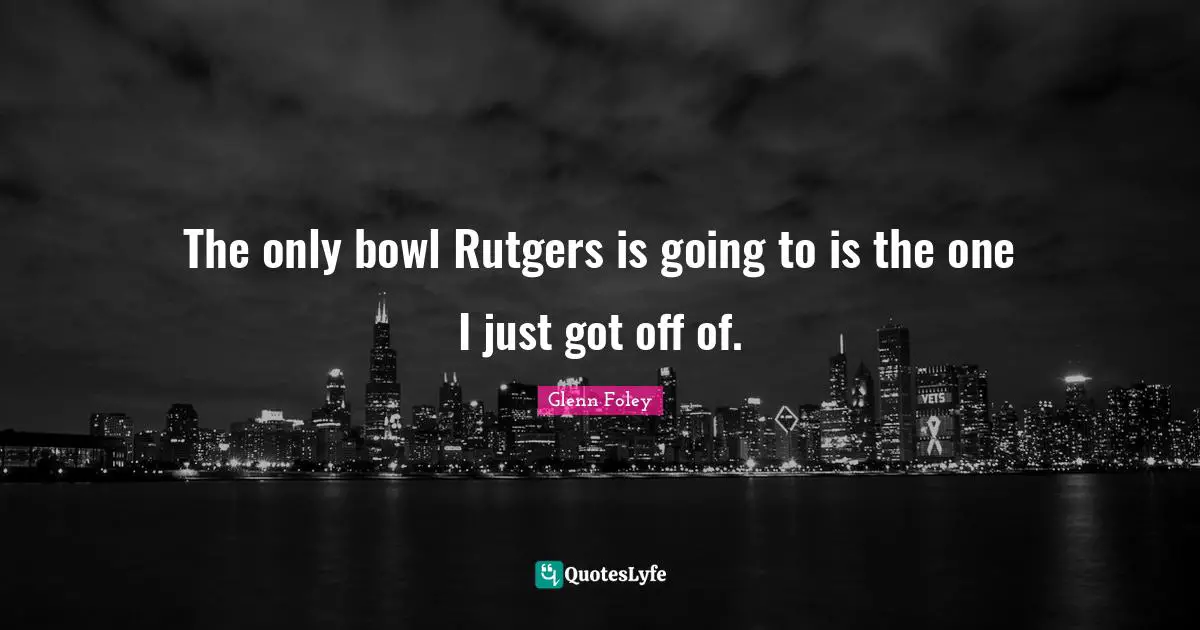 The only bowl Rutgers is going to is the one I just got off of.