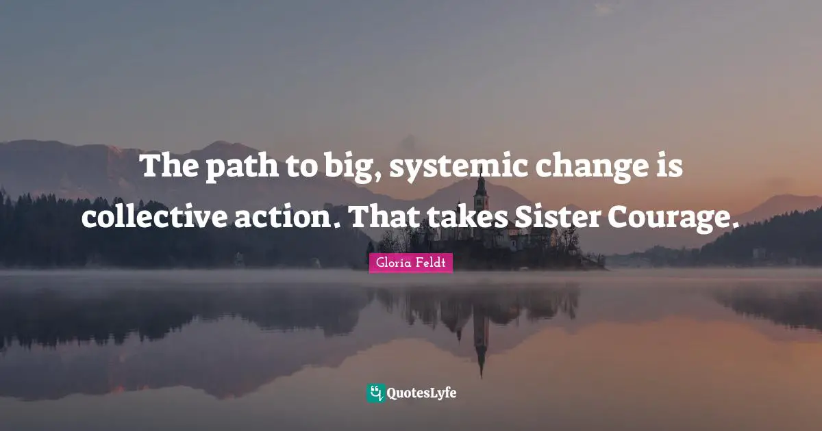 The path to big, systemic change is collective action. That takes Sister Courage.