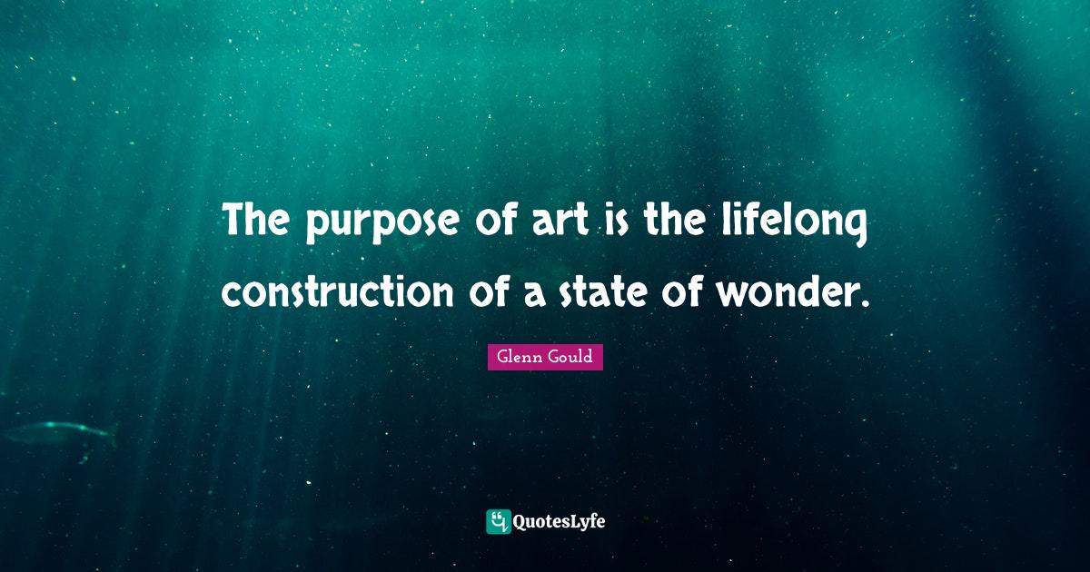 The purpose of art is the lifelong construction of a state of wonder