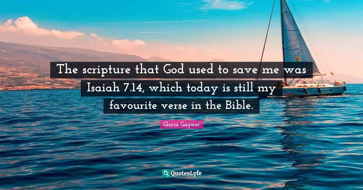 Gloria Gaynor Quotes: "The scripture that God used to save me was Isaiah 7.14, which today is still my favourite verse in the Bible."