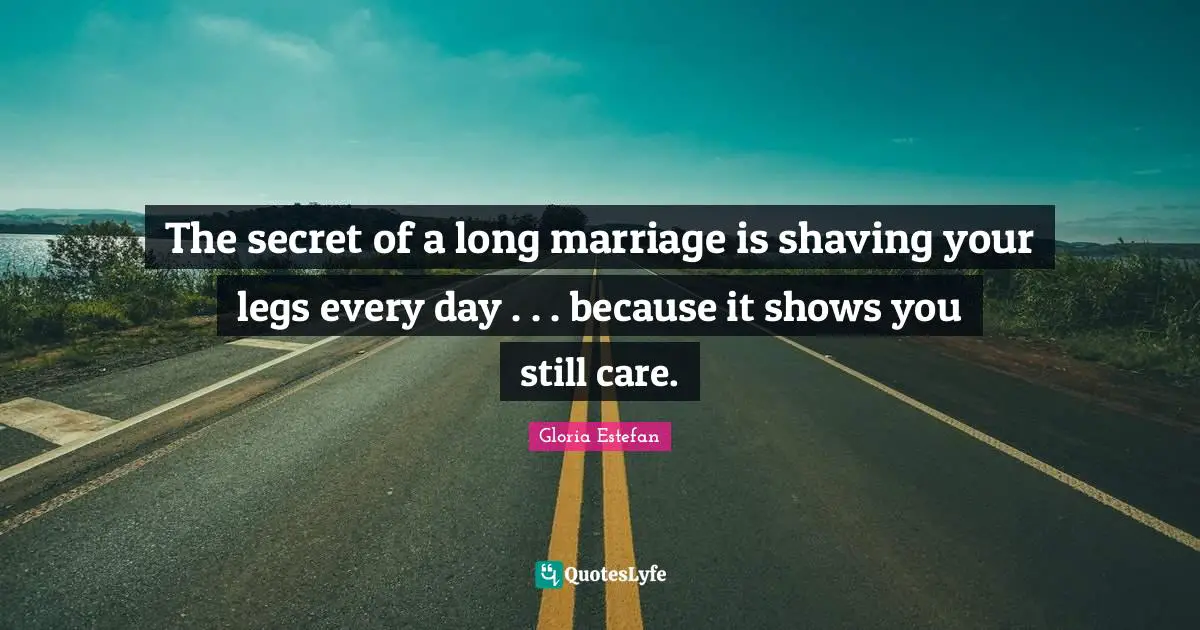 Shaving Quotes: "The secret of a long marriage is shaving your legs every day . . . because it shows you still care."