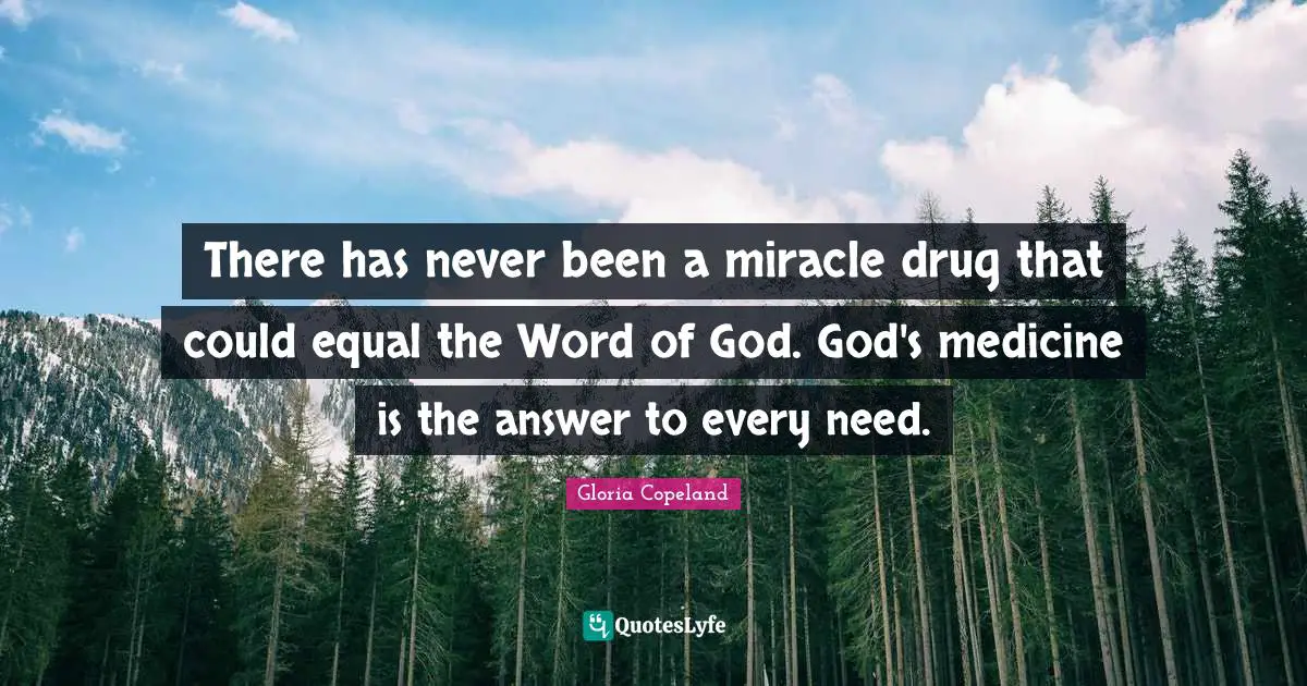 There has never been a miracle drug that could equal the Word of God. God's medicine is the answer to every need.
