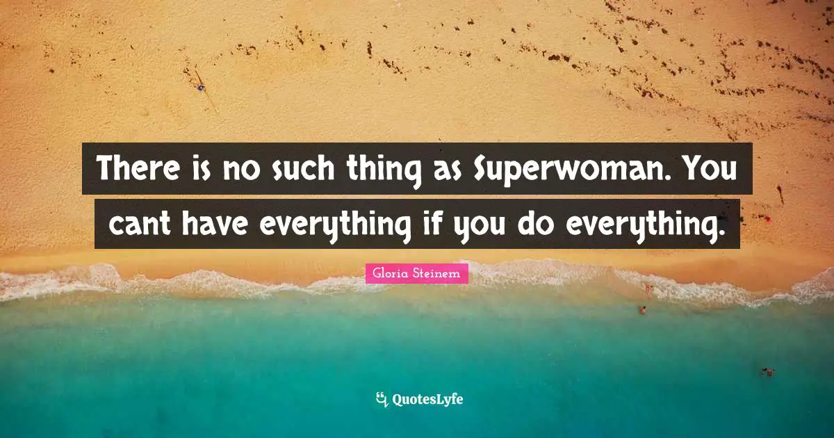 Cant Quotes: "There is no such thing as Superwoman. You cant have everything if you do everything."