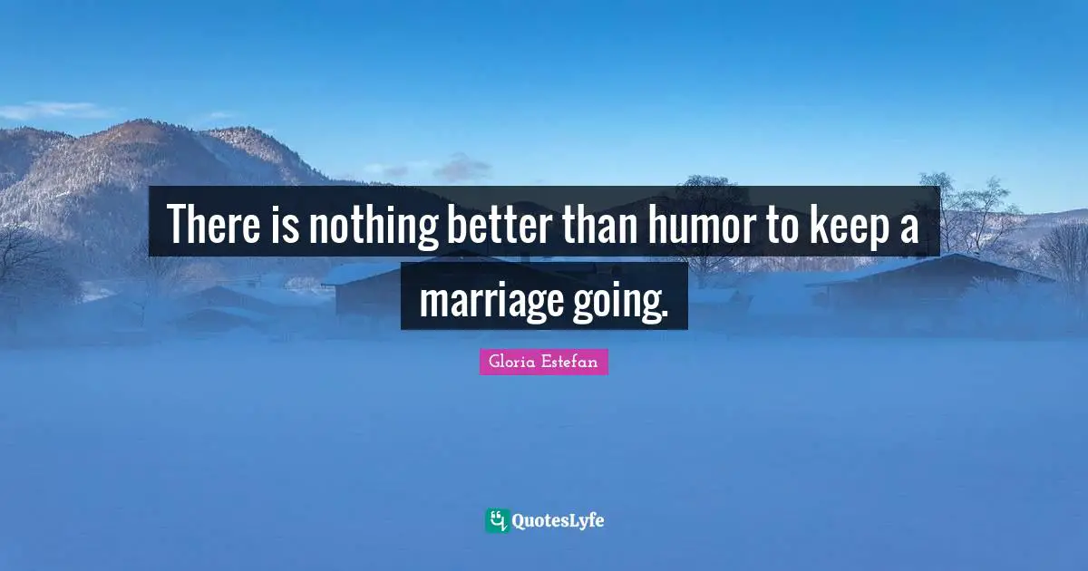 There is nothing better than humor to keep a marriage going.