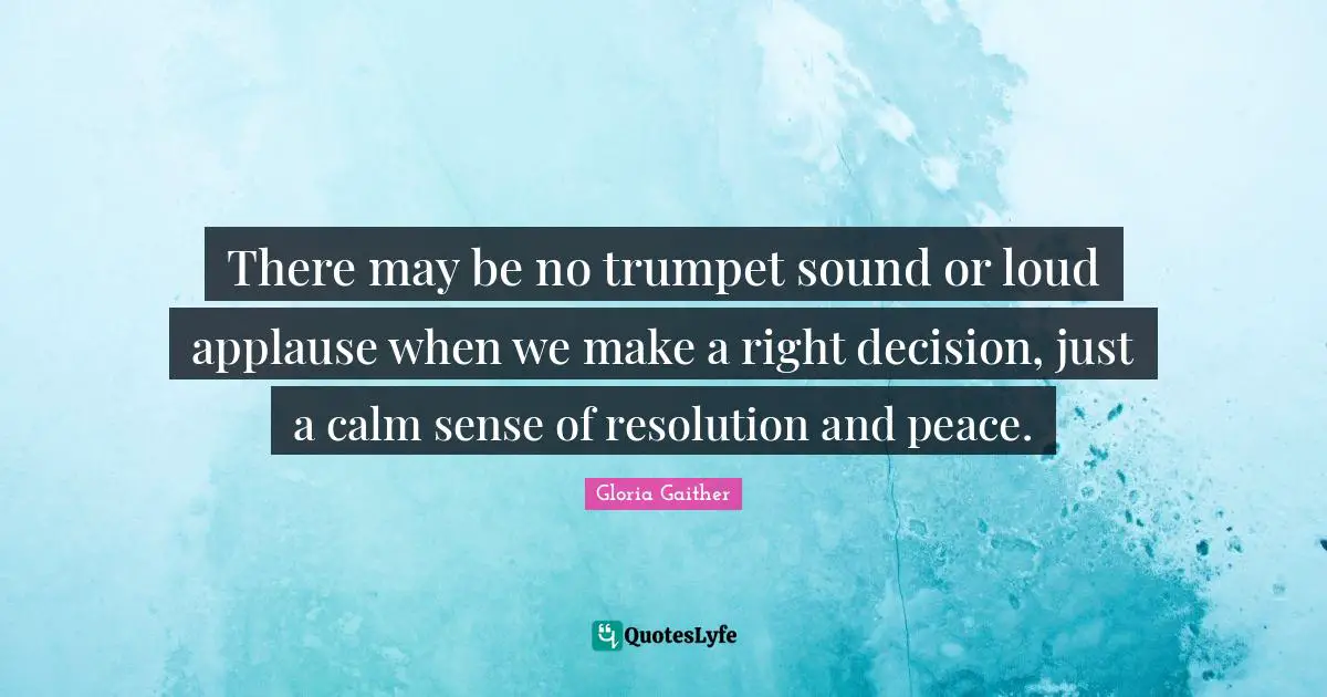 Gloria Gaither Quotes: "There may be no trumpet sound or loud applause when we make a right decision, just a calm sense of resolution and peace."