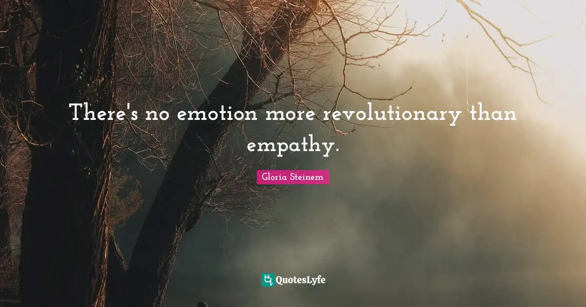 There's no emotion more revolutionary than empathy.