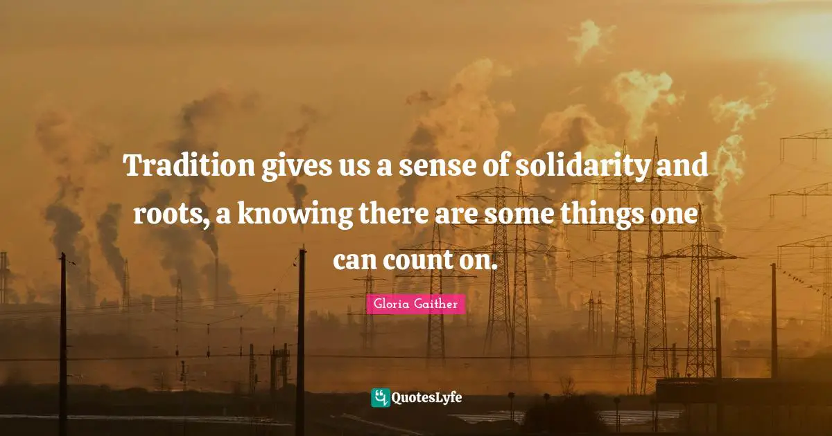 Gloria Gaither Quotes: "Tradition gives us a sense of solidarity and roots, a knowing there are some things one can count on."