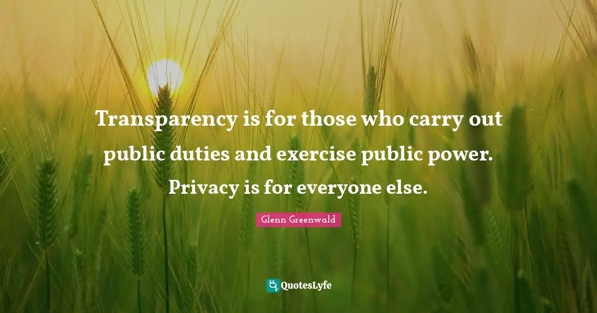 Transparency is for those who carry out public duties and exercise public power. Privacy is for everyone else.