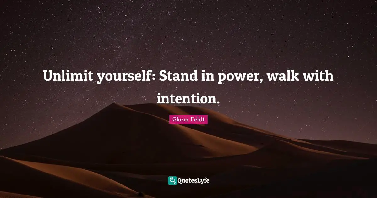Gloria Feldt Quotes: "Unlimit yourself: Stand in power, walk with intention."