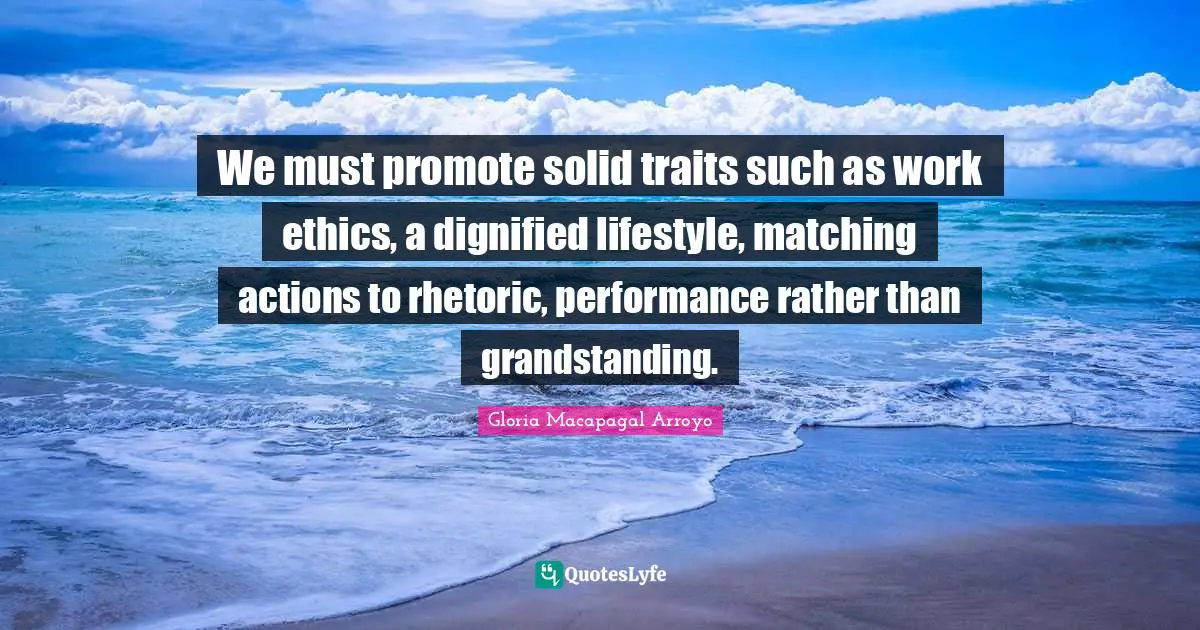 Work Ethic Quotes: "We must promote solid traits such as work ethics, a dignified lifestyle, matching actions to rhetoric, performance rather than grandstanding."