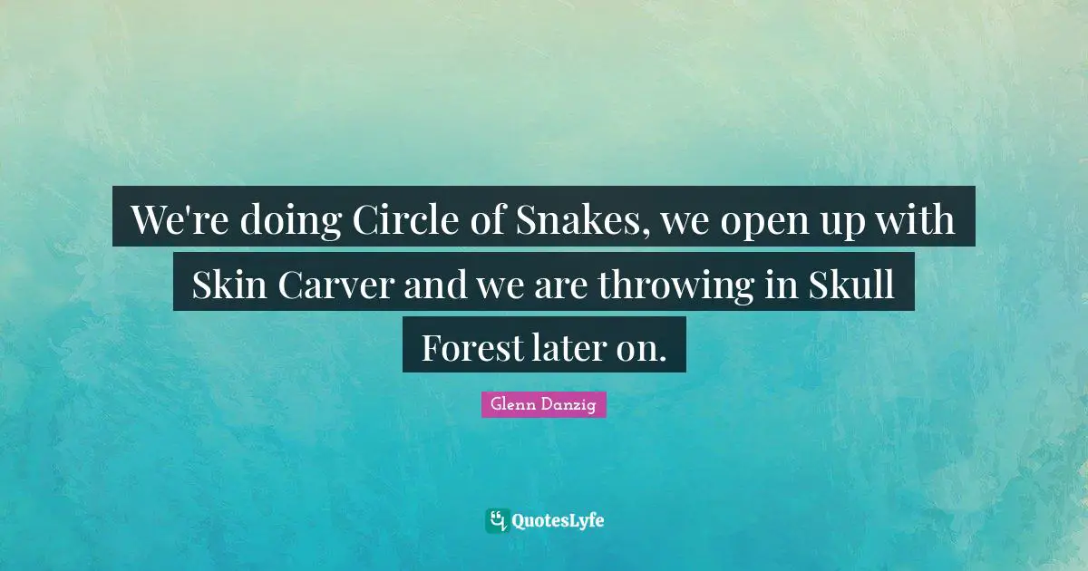 Snakes Quotes: "We're doing Circle of Snakes, we open up with Skin Carver and we are throwing in Skull Forest later on."