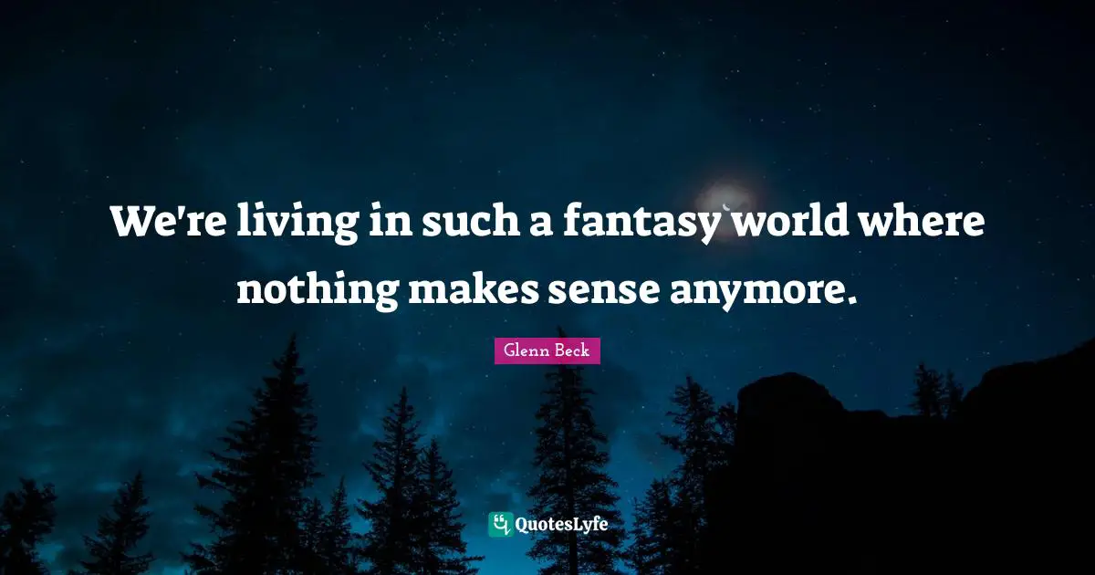 Makes Sense Quotes: "We're living in such a fantasy world where nothing makes sense anymore."