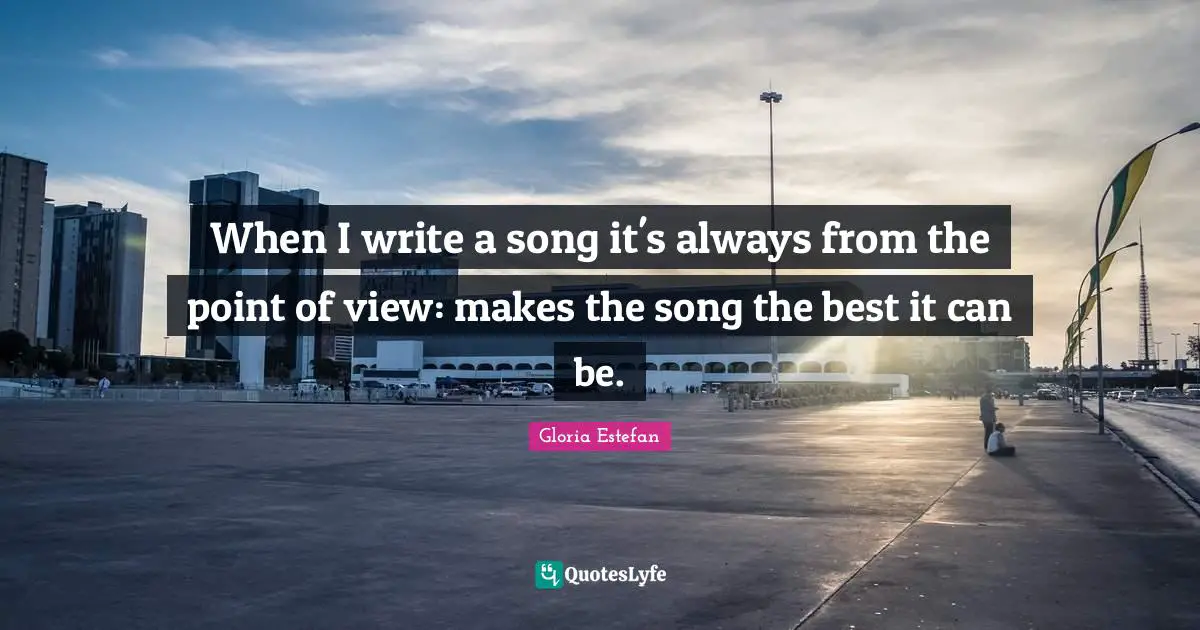 When I write a song it's always from the point of view: makes the song the best it can be.