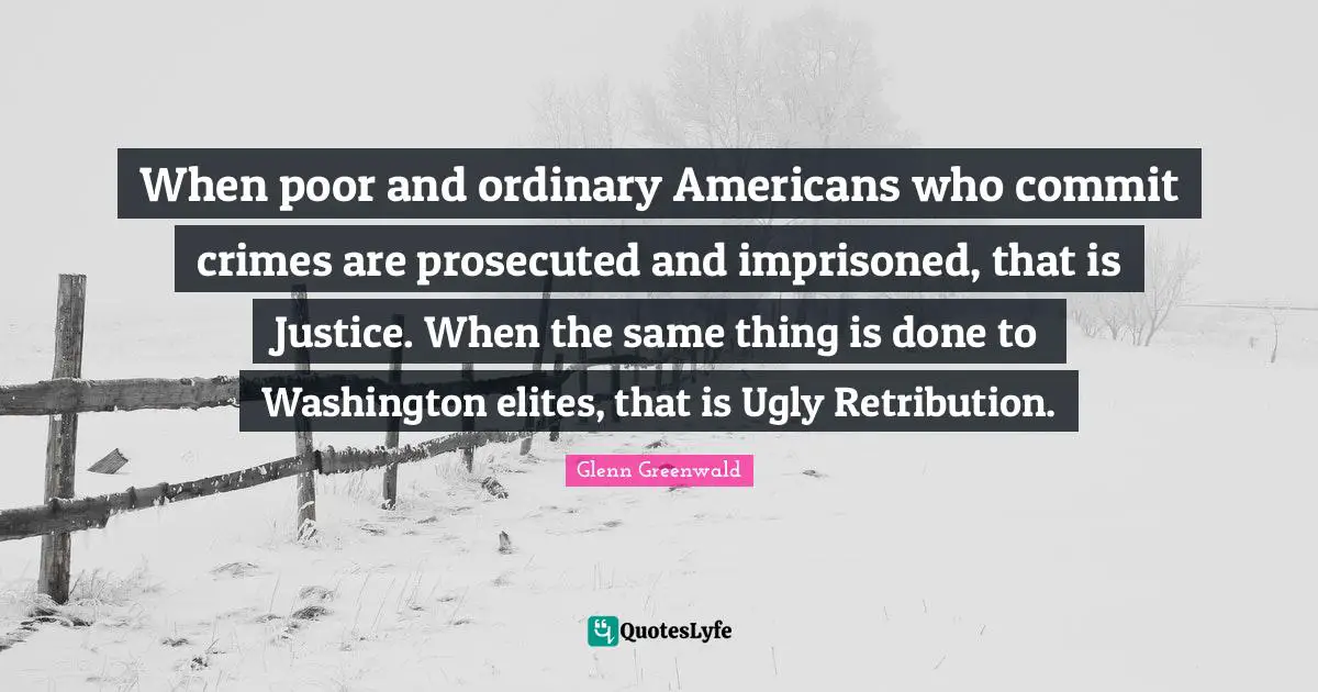 When poor and ordinary Americans who commit crimes are prosecuted and imprisoned, that is Justice. When the same thing is done to Washington elites, that is Ugly Retribution.