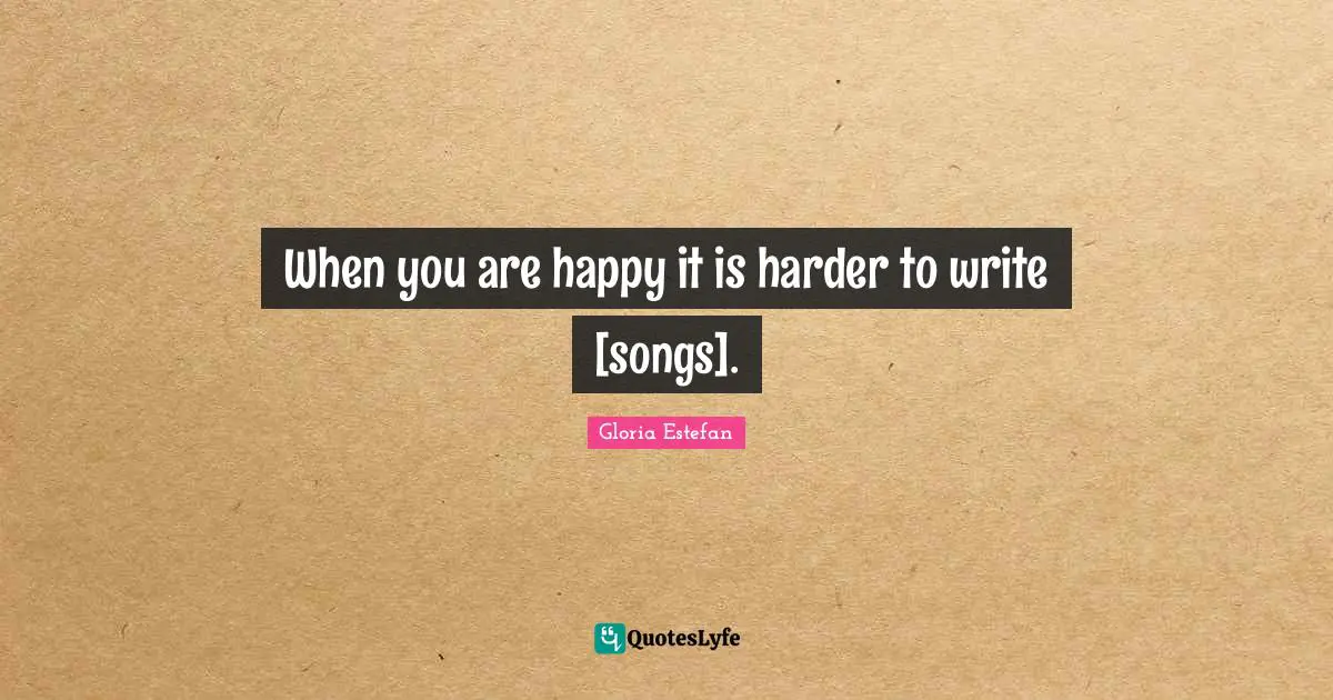 When you are happy it is harder to write [songs].