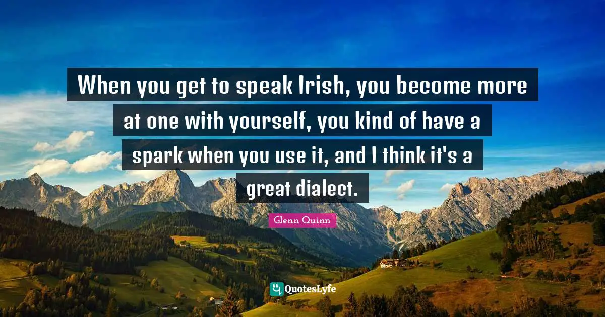 Dialect Quotes: "When you get to speak Irish, you become more at one with yourself, you kind of have a spark when you use it, and I think it's a great dialect."